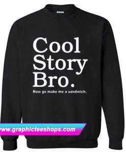 Cool Story Bro Now Go Make Me a Sandwich Sweatshirt (GPMU)