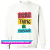Every Thing Is Awesome Sweatshirt (GPMU)