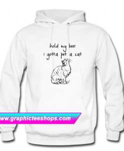 Hold my beer I gotta pet a cat Hoodie (GPMU)