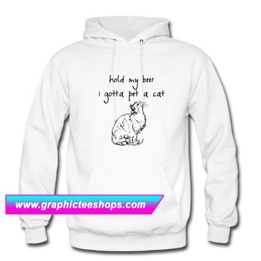 Hold my beer I gotta pet a cat Hoodie (GPMU)