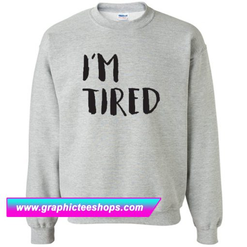 I'm Tired Sweatshirt (GPMU)