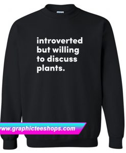 Introverted but willing to discuss plants Sweatshirt (GPMU)