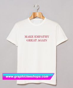 Make Empathy Great Again Anti Trump T Shirt (GPMU)