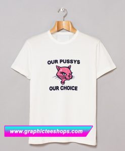 Our Pussys Our Choice T Shirt (GPMU)