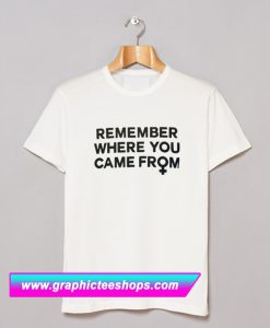 Remember Where You Came From T Shirt (GPMU)