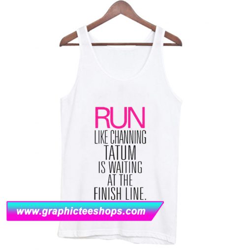 Run Like Channing Tatum is Waiting For You Tanktop (GPMU)