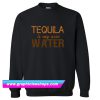 Tequila Is My New Water Sweatshirt (GPMU)