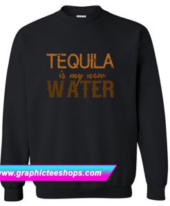 Tequila Is My New Water Sweatshirt (GPMU)