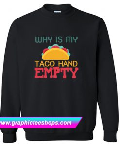 Why Is My Taco Hand Empty Sweatshirt (GPMU)