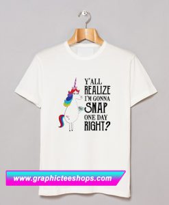 Y’all realize I’m gonna snap one day right Unicorn LGBT T Shirt (GPMU)