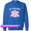Be Yourself Sweatshirt (GPMU)