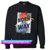 Born My Way Sweatshirt (GPMU)