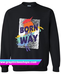 Born My Way Sweatshirt (GPMU)