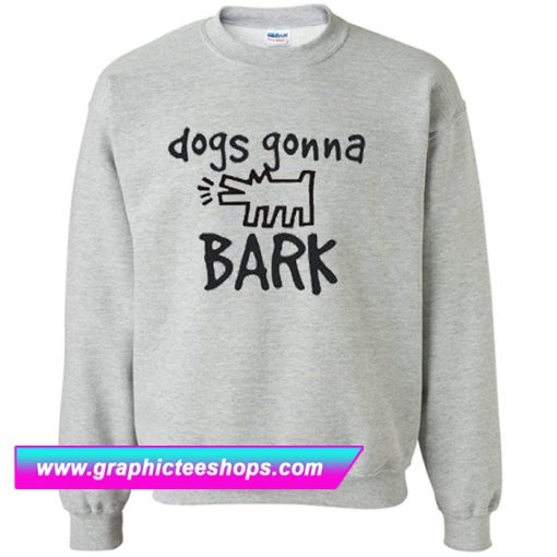 Dogs Gonna Bark Sweatshirt (GPMU)