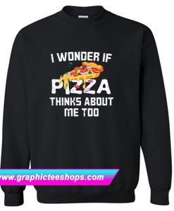 I Wonder If Pizza Thinks About Me Too Sweatshirt (GPMU)