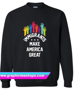 Immigrants Make America Great Again Sweatshirt (GPMU)