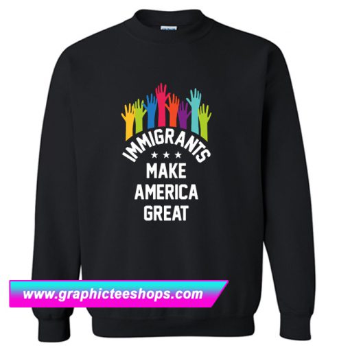 Immigrants Make America Great Again Sweatshirt (GPMU)