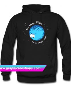It’s Okay Pluto I’m Not A Planet Either Hoodie (GPMU)