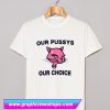 Our Pussys Our Choice T Shirt (GPMU)
