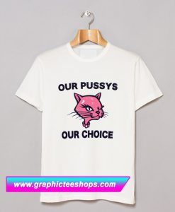 Our Pussys Our Choice T Shirt (GPMU)