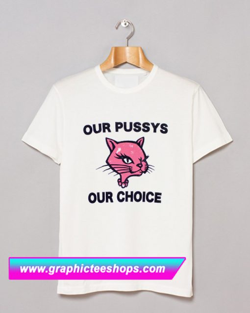 Our Pussys Our Choice T Shirt (GPMU)