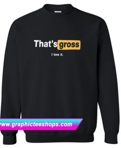 That’s Gross I Love It Sweatshirt (GPMU)