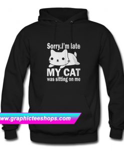 The best Sorry I’m late My cat was sitting on me Hoodie (GPMU)