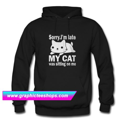 The best Sorry I’m late My cat was sitting on me Hoodie (GPMU)