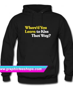 Where'd You Learn To Kiss That Way Hoodie (GPMU)