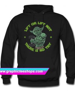 Yoda Lift Or Lift Not There Is No Try Hoodie (GPMU)