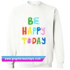 Be Happy Today Sweatshirt (GPMU)