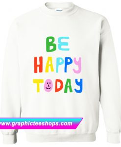 Be Happy Today Sweatshirt (GPMU)