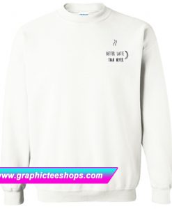 Better Latte Than Never Sweatshirt (GPMU)