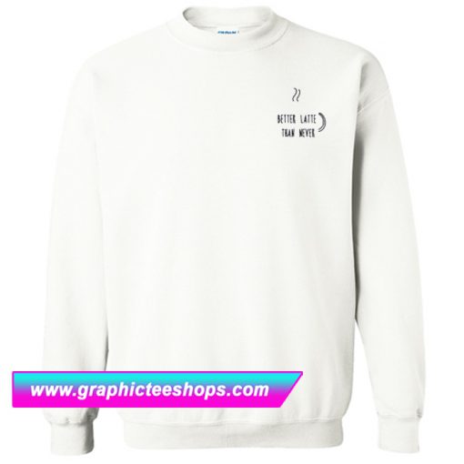 Better Latte Than Never Sweatshirt (GPMU)