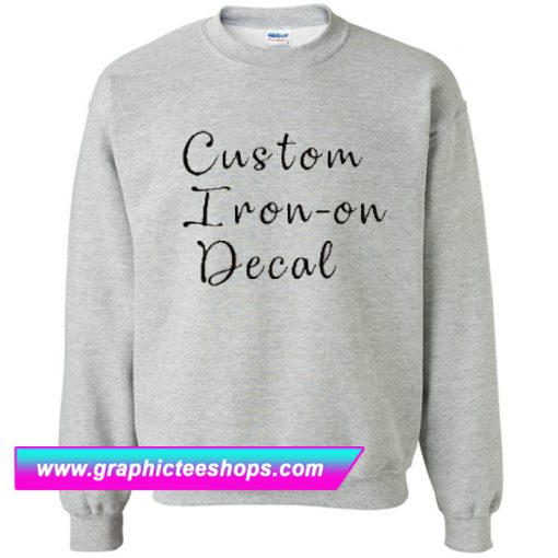 Custom Iron On Decal Sweatshirt (GPMU)