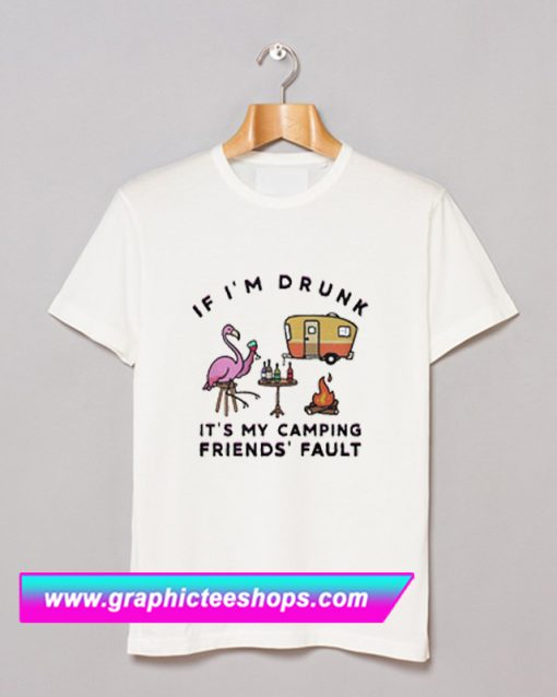 Flamingo If I’m Drunk It’s My Camping Friends’ Fault T Shirt (GPMU)