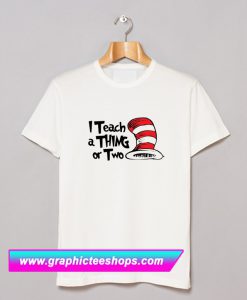 I Teach A Thing or Two T Shirt (GPMU)