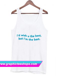 I’d Wish You The Best But I’m The Best Tanktop (GPMU)