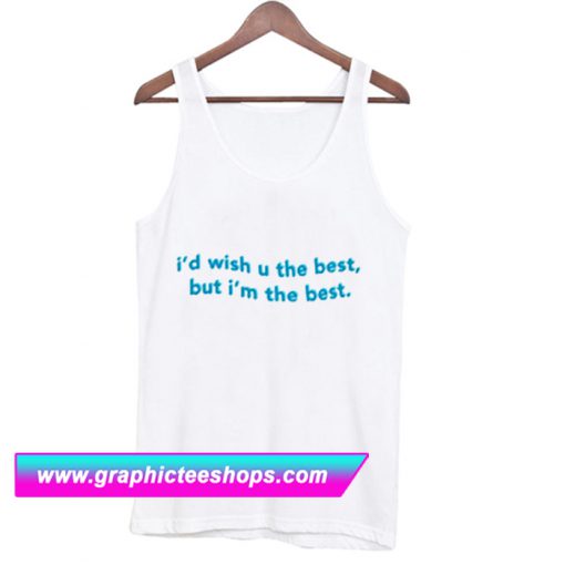 I’d Wish You The Best But I’m The Best Tanktop (GPMU)