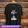 Let Brett Bang T Shirt (GPMU)