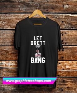 Let Brett Bang T Shirt (GPMU)
