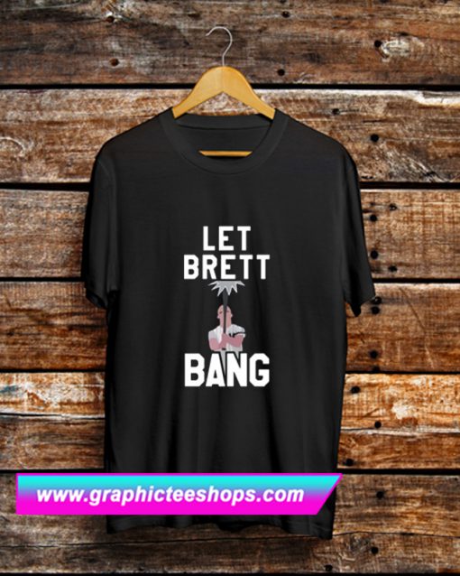 Let Brett Bang T Shirt (GPMU)