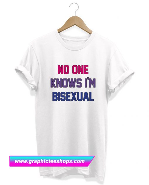 No One Knows i'm Bisexual T Shirt (GPMU)