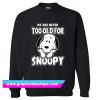 Official We Are Never Too Old For Snoopy Sweatshirt (GPMU)