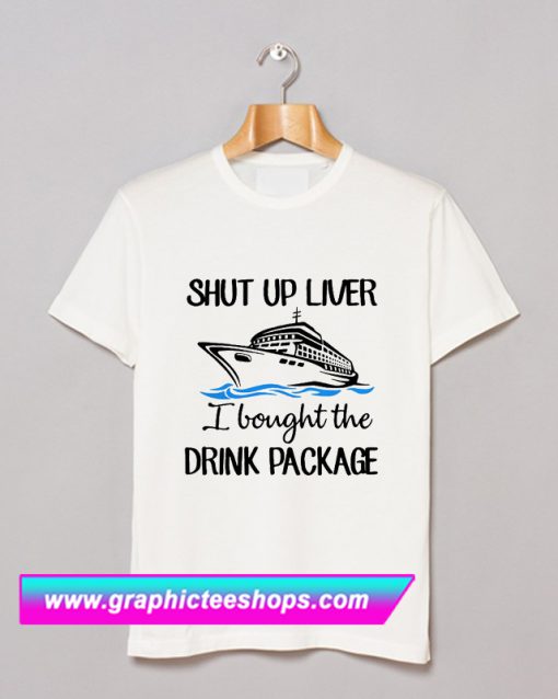 Ship shut up liver I bought the drink package T Shirt (GPMU)