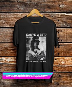 Slash Kanye West Never Heard Of Her T Shirt (GPMU)