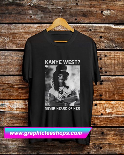 Slash Kanye West Never Heard Of Her T Shirt (GPMU)