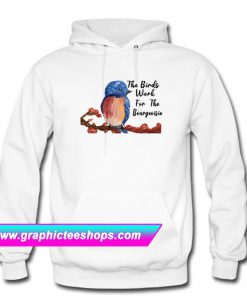 The Birds Work For The Bourgeoisies Hoodie (GPMU)