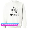 We Should All Be Feminists Sweatshirt (GPMU)