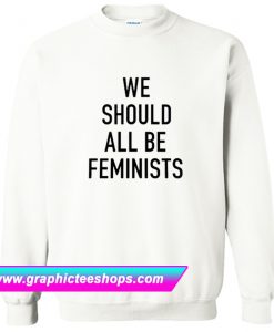 We Should All Be Feminists Sweatshirt (GPMU)